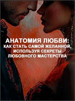 Анатомия любви: как стать самой желанной, используя секреты любовного мастерства