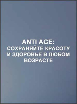 Anti age: Сохраняйте красоту и здоровье в любом возрасте