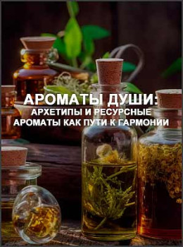 Ароматы Души: архетипы и ресурсные ароматы как пути к гармонии