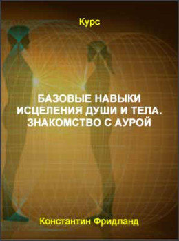 Базовые навыки исцеления души и тела. Знакомство с аурой