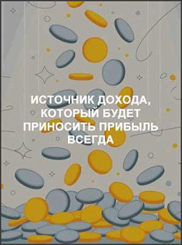 Источник дохода, который будет приносить прибыль всегда