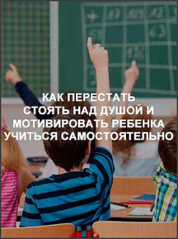 Как перестать стоять над душой и мотивировать ребенка учиться самостоятельно