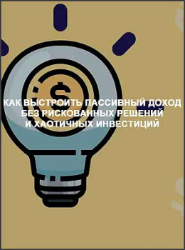 Как выстроить пассивный доход без рискованных решений и хаотичных инвестиций