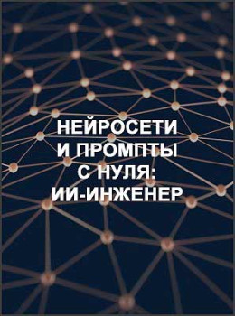 Нейросети и промпты с нуля: ИИ-инженер