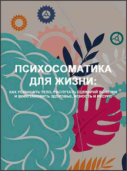 Психосоматика для жизни: как услышать тело, распутать сценарий болезни и восстановить здоровье, ясность и ресурс