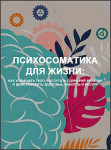 Психосоматика для жизни: как услышать тело, распутать сценарий болезни и восстановить здоровье, ясность и ресурс