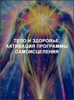 Тело и здоровье. Активация программы самоисцеления
