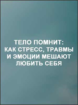 Тело помнит: как стресс, травмы и эмоции мешают любить себя